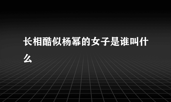 长相酷似杨幂的女子是谁叫什么