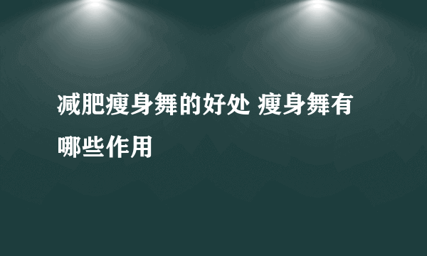 减肥瘦身舞的好处 瘦身舞有哪些作用