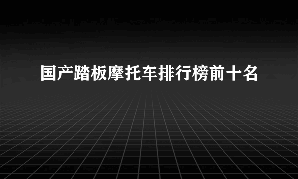 国产踏板摩托车排行榜前十名