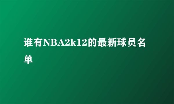 谁有NBA2k12的最新球员名单