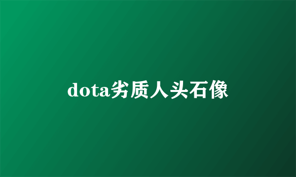 dota劣质人头石像