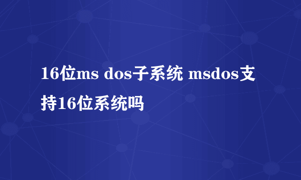 16位ms dos子系统 msdos支持16位系统吗