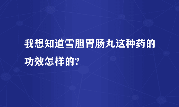 我想知道雪胆胃肠丸这种药的功效怎样的?