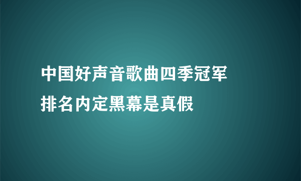 中国好声音歌曲四季冠军     排名内定黑幕是真假