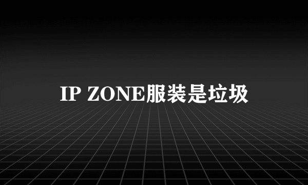 IP ZONE服装是垃圾