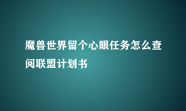 魔兽世界留个心眼任务怎么查阅联盟计划书