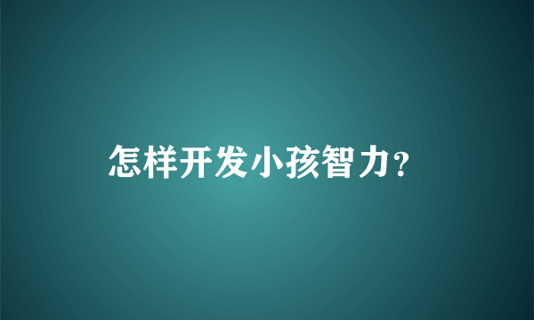 怎样开发小孩智力？