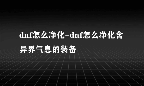 dnf怎么净化-dnf怎么净化含异界气息的装备