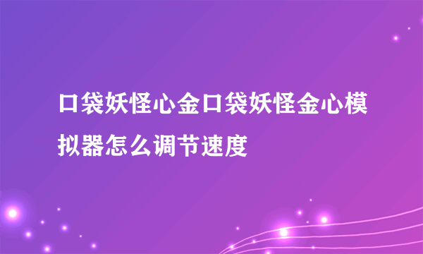 口袋妖怪心金口袋妖怪金心模拟器怎么调节速度