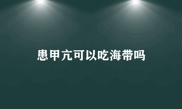 患甲亢可以吃海带吗