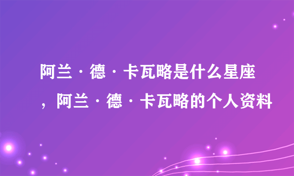 阿兰·德·卡瓦略是什么星座，阿兰·德·卡瓦略的个人资料