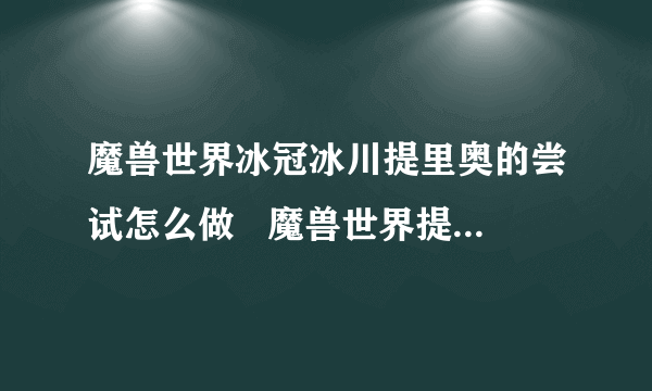 魔兽世界冰冠冰川提里奥的尝试怎么做   魔兽世界提里奥的尝试