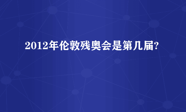 2012年伦敦残奥会是第几届?