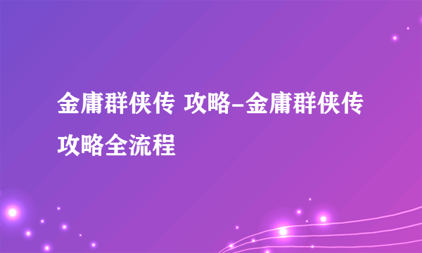 金庸群侠传 攻略-金庸群侠传攻略全流程