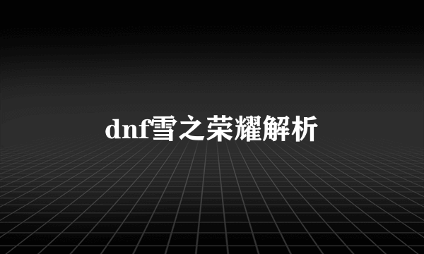 dnf雪之荣耀解析