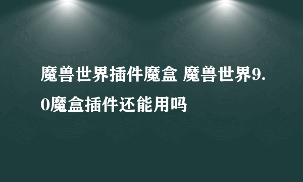 魔兽世界插件魔盒 魔兽世界9.0魔盒插件还能用吗