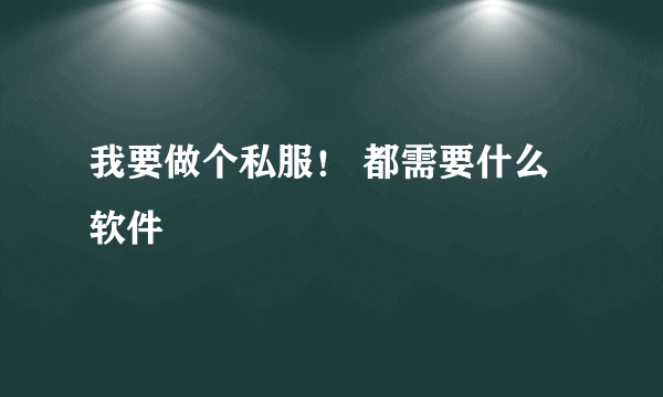 我要做个私服！ 都需要什么软件