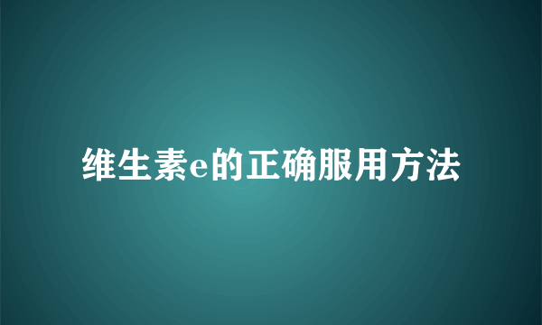 维生素e的正确服用方法