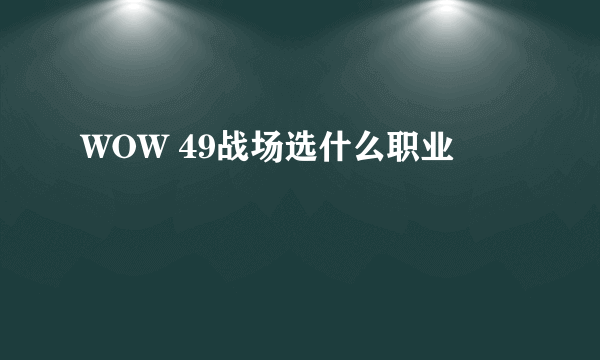 WOW 49战场选什么职业