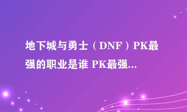 地下城与勇士（DNF）PK最强的职业是谁 PK最强职业TOP10