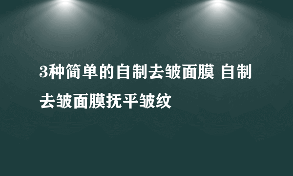 3种简单的自制去皱面膜 自制去皱面膜抚平皱纹