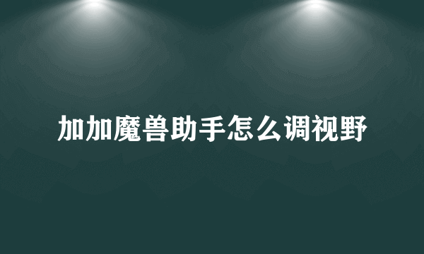 加加魔兽助手怎么调视野