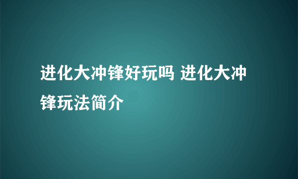 进化大冲锋好玩吗 进化大冲锋玩法简介