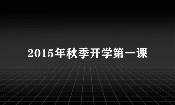 2015年秋季开学第一课