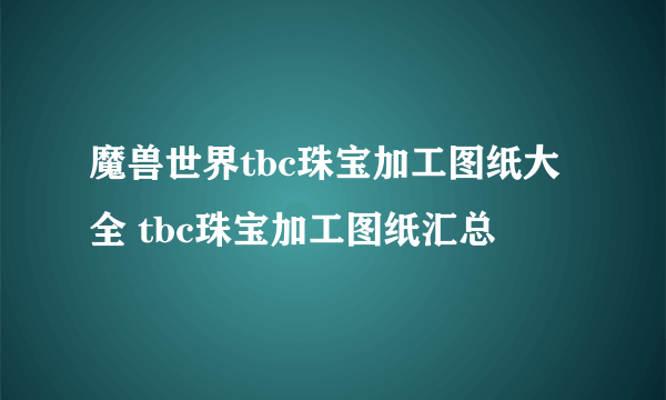 魔兽世界tbc珠宝加工图纸大全 tbc珠宝加工图纸汇总