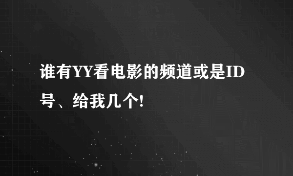 谁有YY看电影的频道或是ID号、给我几个!