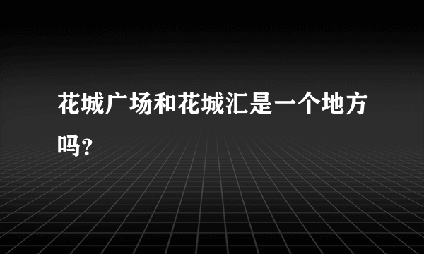 花城广场和花城汇是一个地方吗？