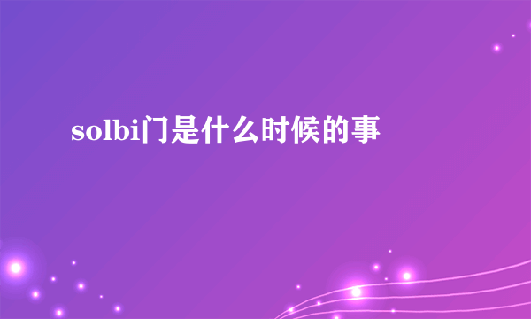 solbi门是什么时候的事