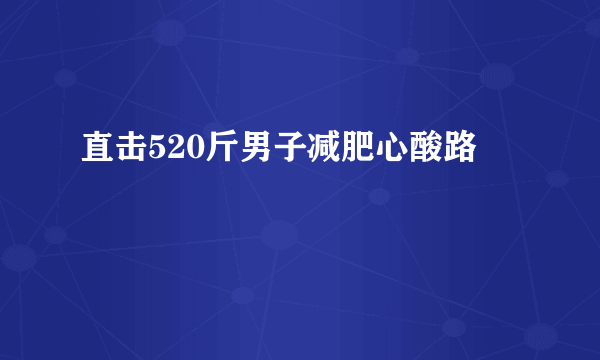 直击520斤男子减肥心酸路 