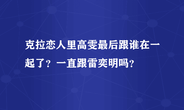 克拉恋人里高雯最后跟谁在一起了？一直跟雷奕明吗？