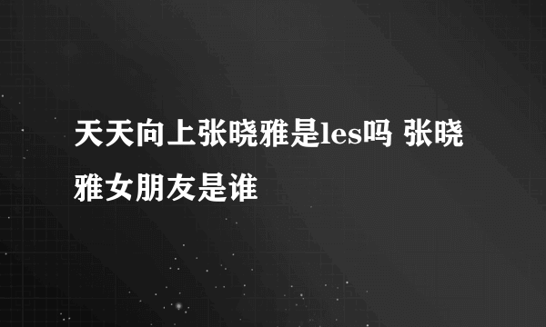 天天向上张晓雅是les吗 张晓雅女朋友是谁