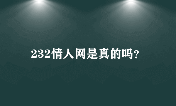 232情人网是真的吗？