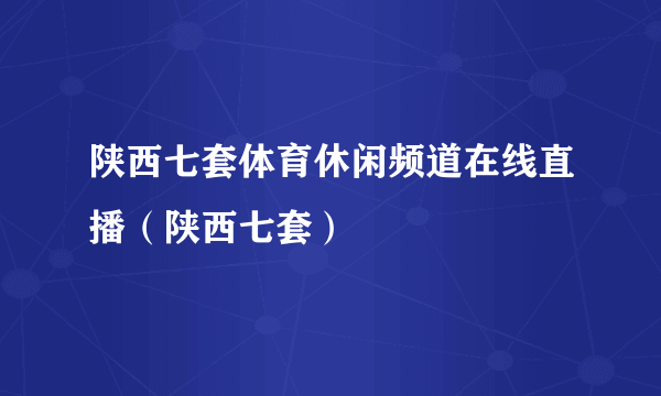 陕西七套体育休闲频道在线直播（陕西七套）