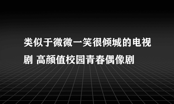 类似于微微一笑很倾城的电视剧 高颜值校园青春偶像剧