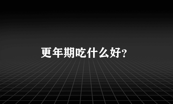 更年期吃什么好？