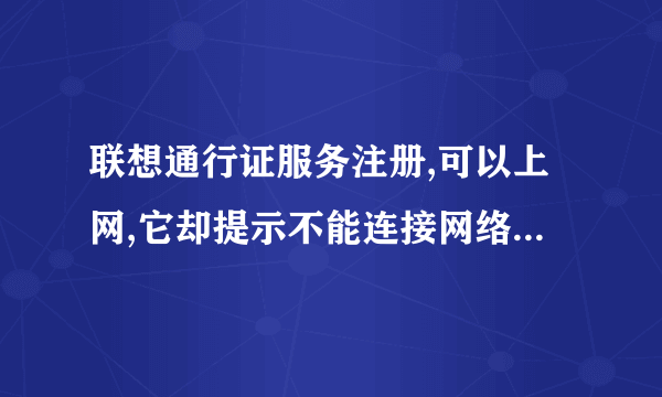 联想通行证服务注册,可以上网,它却提示不能连接网络,怎么办才能注册成功?