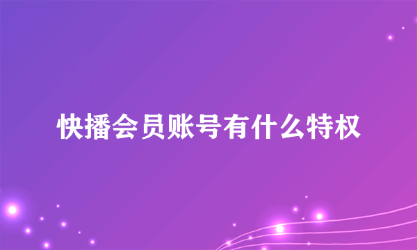 快播会员账号有什么特权