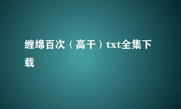 缠绵百次（高干）txt全集下载