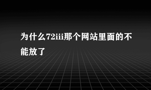 为什么72iii那个网站里面的不能放了