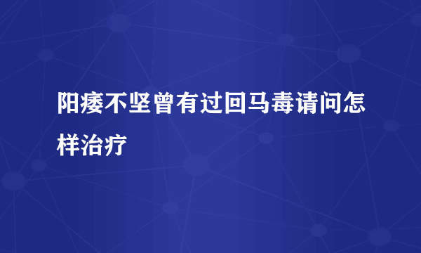 阳痿不坚曾有过回马毒请问怎样治疗