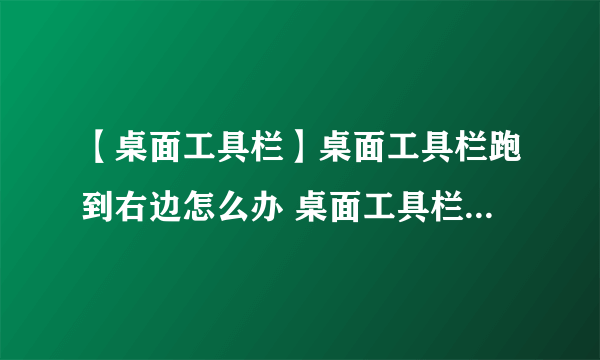 【桌面工具栏】桌面工具栏跑到右边怎么办 桌面工具栏怎么调整