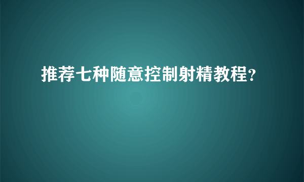 推荐七种随意控制射精教程？