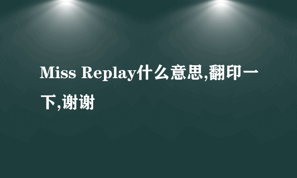 Miss Replay什么意思,翻印一下,谢谢