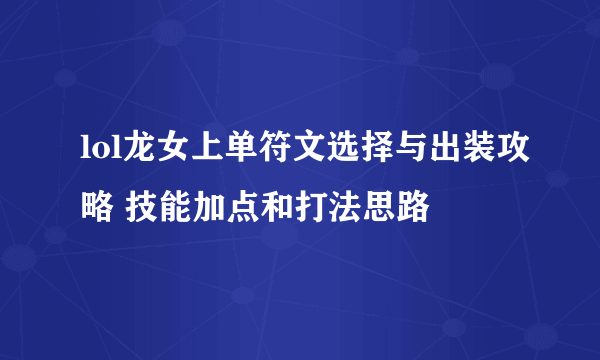 lol龙女上单符文选择与出装攻略 技能加点和打法思路