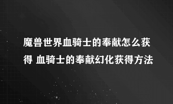 魔兽世界血骑士的奉献怎么获得 血骑士的奉献幻化获得方法