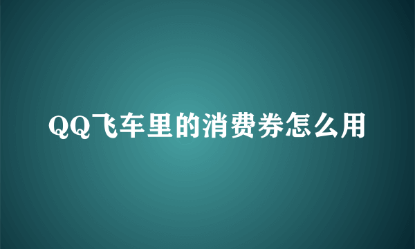 QQ飞车里的消费券怎么用